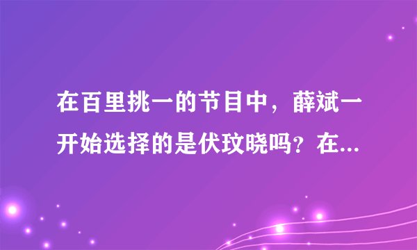 在百里挑一的节目中，薛斌一开始选择的是伏玟晓吗？在那一期中，他们成功牵手了吗？