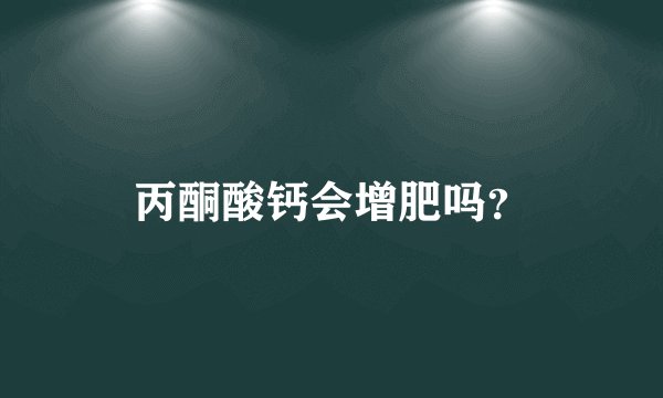 丙酮酸钙会增肥吗？
