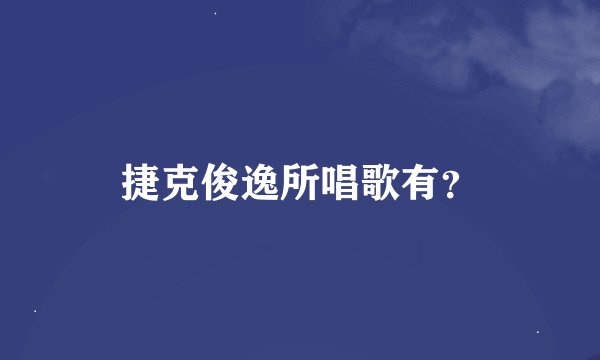 捷克俊逸所唱歌有？