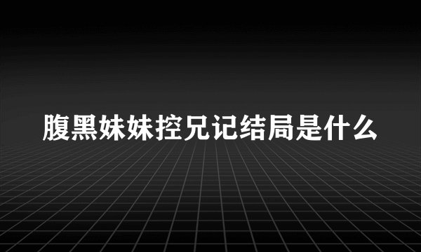 腹黑妹妹控兄记结局是什么