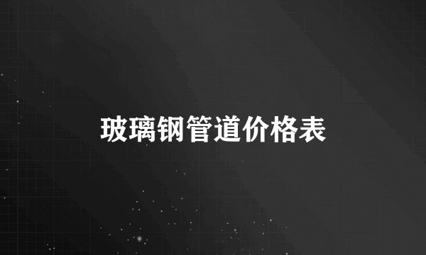 玻璃钢管道价格表