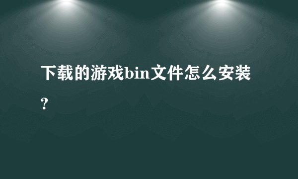 下载的游戏bin文件怎么安装？