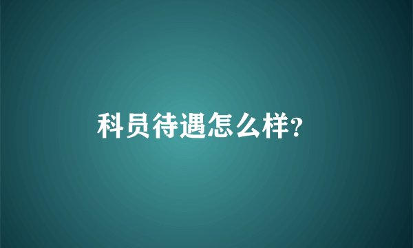 科员待遇怎么样？