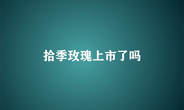 拾季玫瑰上市了吗