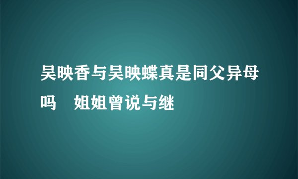 吴映香与吴映蝶真是同父异母吗 姐姐曾说与继