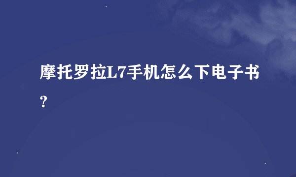 摩托罗拉L7手机怎么下电子书?