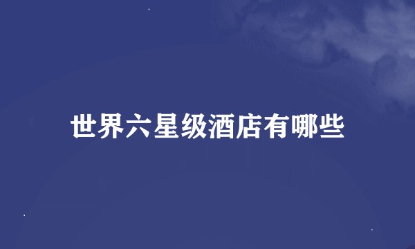 世界六星级酒店有哪些