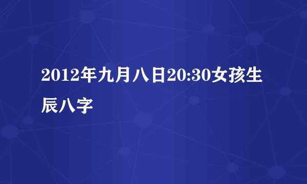 2012年九月八日20:30女孩生辰八字