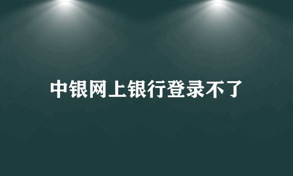 中银网上银行登录不了