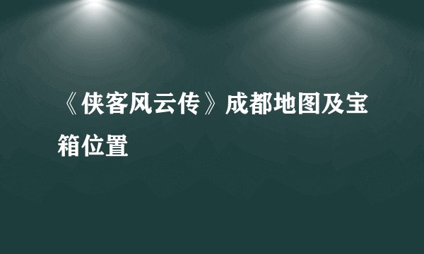 《侠客风云传》成都地图及宝箱位置
