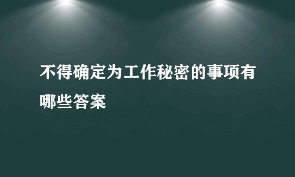 不得确定为工作秘密的事项有哪些答案