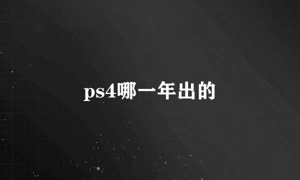 ps4哪一年出的