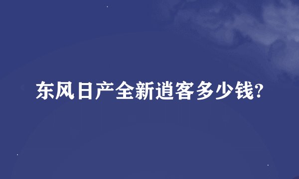 东风日产全新逍客多少钱?