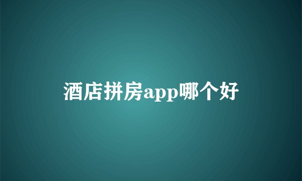 酒店拼房app哪个好