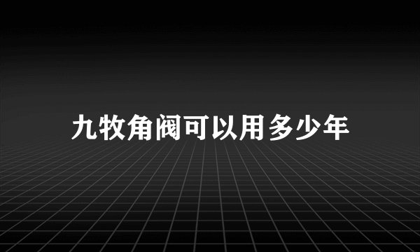 九牧角阀可以用多少年