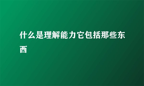什么是理解能力它包括那些东西