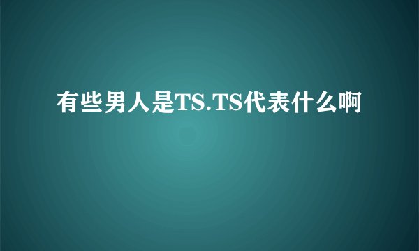 有些男人是TS.TS代表什么啊