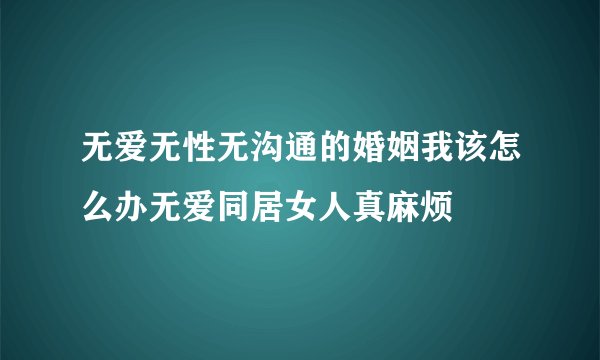 无爱无性无沟通的婚姻我该怎么办无爱同居女人真麻烦
