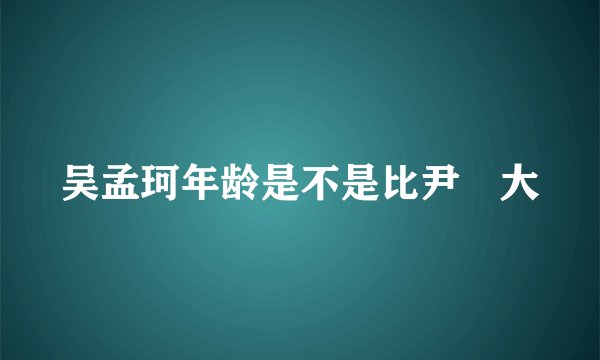 吴孟珂年龄是不是比尹昉大