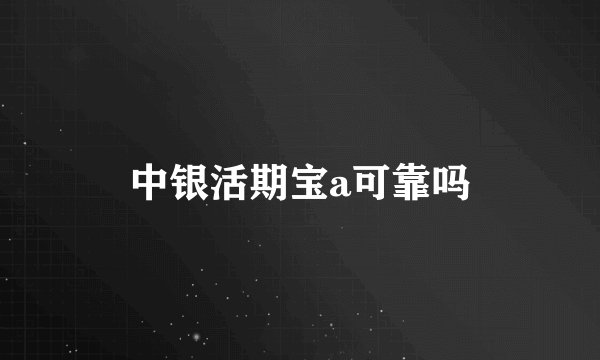 中银活期宝a可靠吗