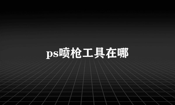 ps喷枪工具在哪