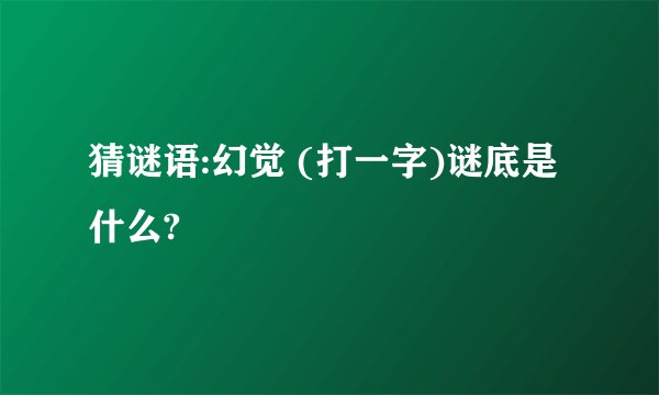 猜谜语:幻觉 (打一字)谜底是什么?