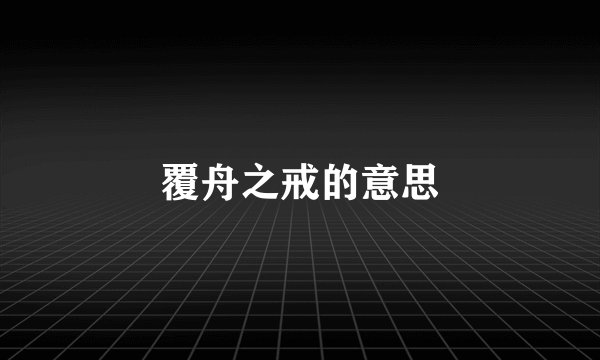 覆舟之戒的意思