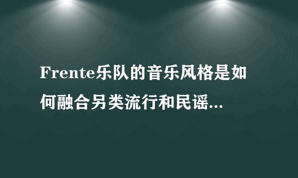 Frente乐队的音乐风格是如何融合另类流行和民谣元素的？