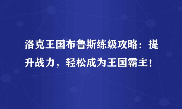 洛克王国布鲁斯练级攻略：提升战力，轻松成为王国霸主！