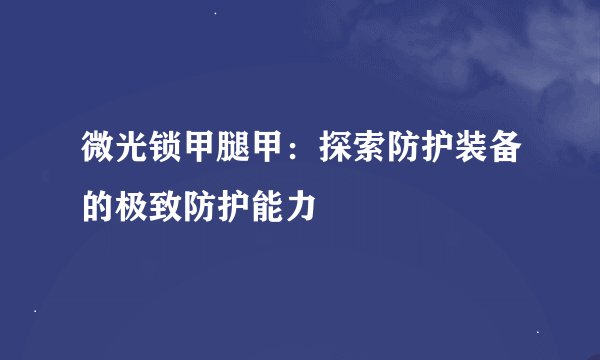微光锁甲腿甲：探索防护装备的极致防护能力