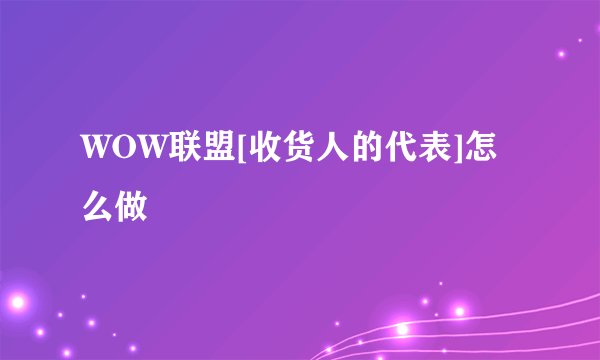WOW联盟[收货人的代表]怎么做