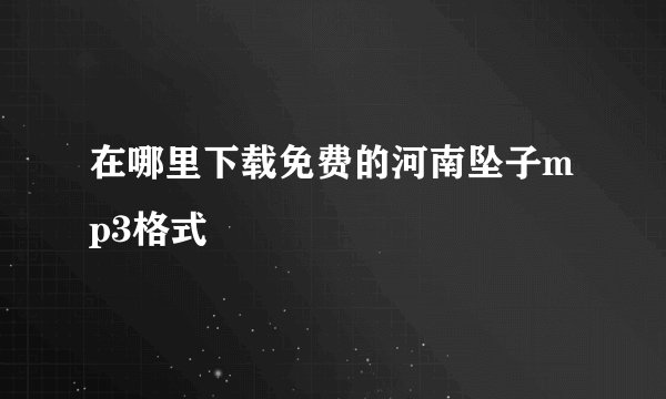 在哪里下载免费的河南坠子mp3格式