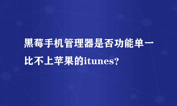 黑莓手机管理器是否功能单一比不上苹果的itunes？