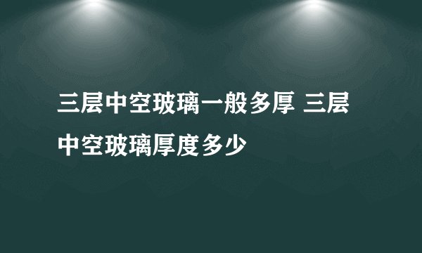 三层中空玻璃一般多厚 三层中空玻璃厚度多少
