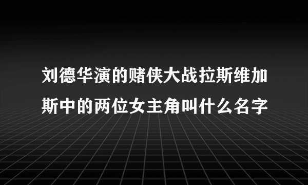 刘德华演的赌侠大战拉斯维加斯中的两位女主角叫什么名字