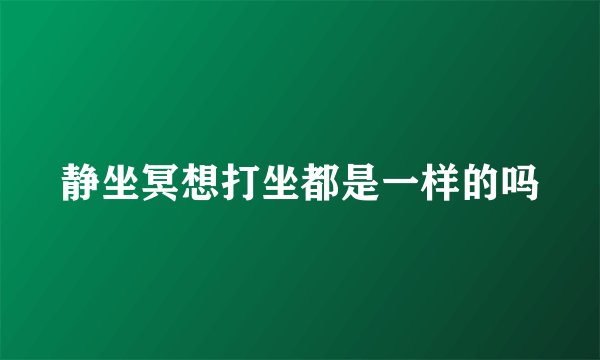 静坐冥想打坐都是一样的吗