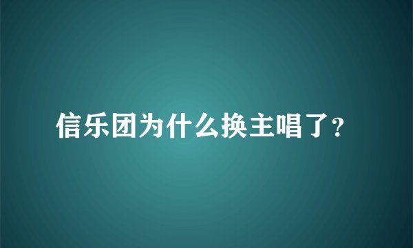 信乐团为什么换主唱了？