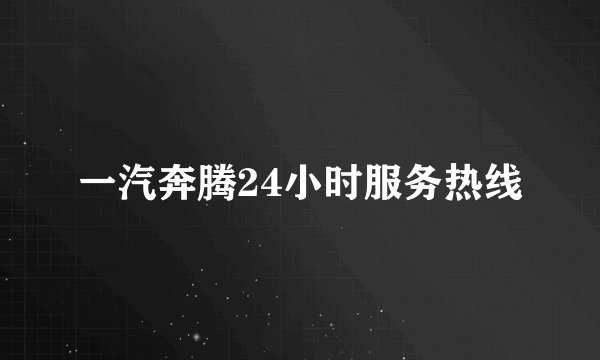 一汽奔腾24小时服务热线