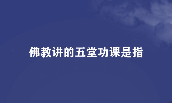 佛教讲的五堂功课是指