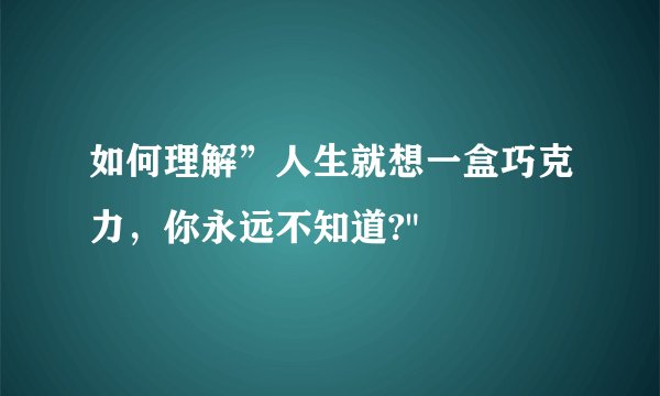 如何理解”人生就想一盒巧克力，你永远不知道?