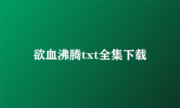 欲血沸腾txt全集下载
