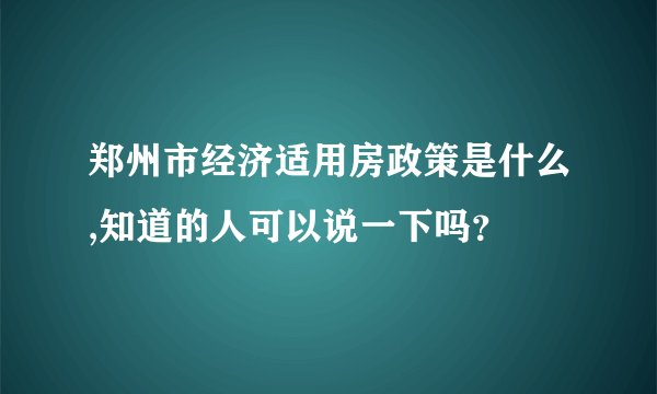 郑州市经济适用房政策是什么,知道的人可以说一下吗？