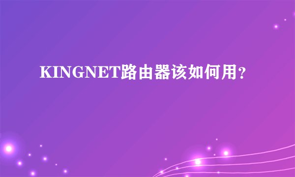 KINGNET路由器该如何用？