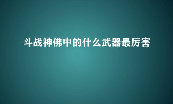 斗战神佛中的什么武器最厉害