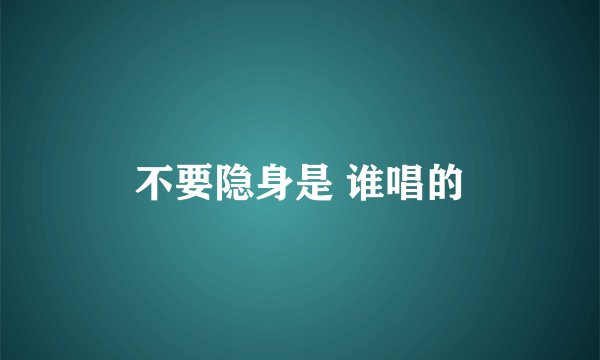 不要隐身是 谁唱的