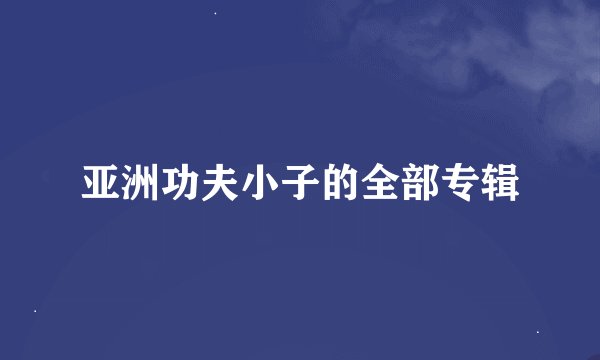 亚洲功夫小子的全部专辑