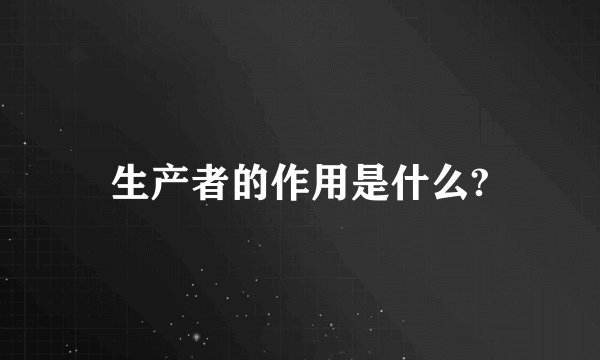 生产者的作用是什么?