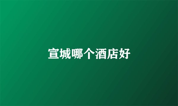 宣城哪个酒店好