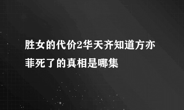 胜女的代价2华天齐知道方亦菲死了的真相是哪集
