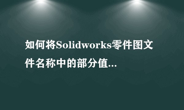 如何将Solidworks零件图文件名称中的部分值链接到工程图标题栏？